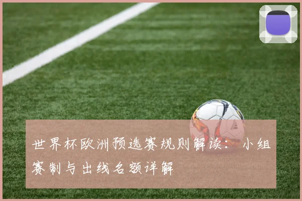 世界杯欧洲预选赛规则解读：小组赛制与出线名额详解