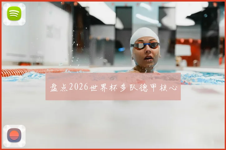 盘点2026世界杯多队德甲核心