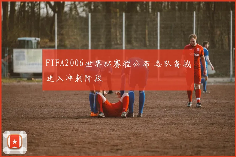 FIFA2006世界杯赛程公布 各队备战进入冲刺阶段