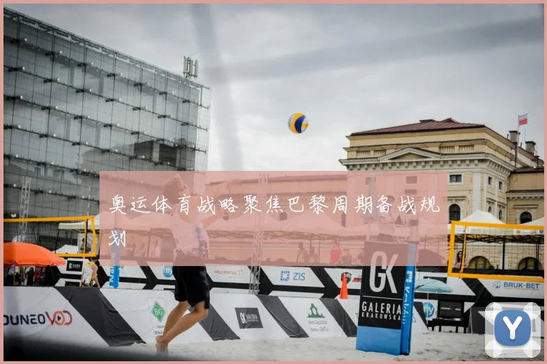 奥运体育战略聚焦巴黎周期备战规划