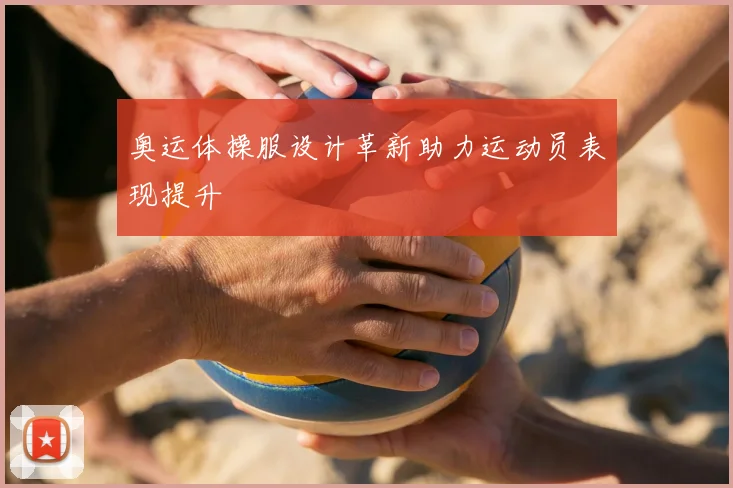 奥运体操服设计革新助力运动员表现提升