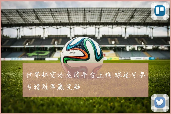 世界杯官方竞猜平台上线 球迷可参与猜冠军赢奖励