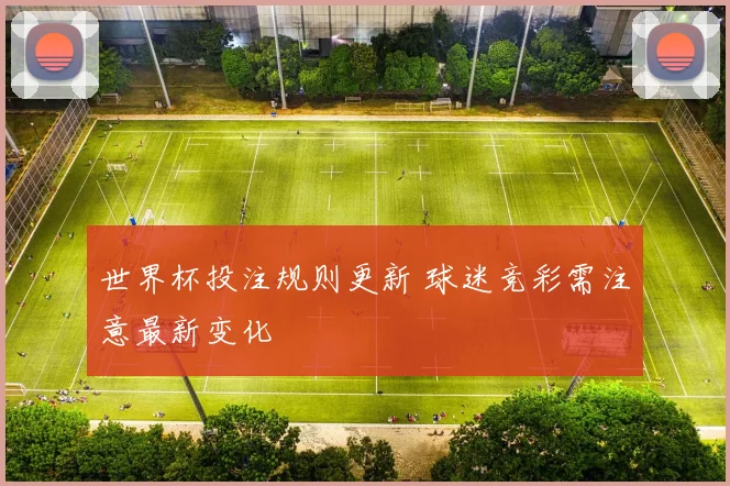 世界杯投注规则更新 球迷竞彩需注意最新变化