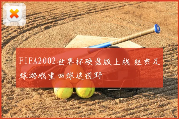 FIFA2002世界杯硬盘版上线 经典足球游戏重回球迷视野