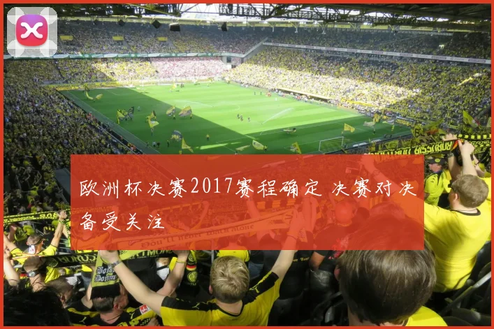 欧洲杯决赛2017赛程确定 决赛对决备受关注