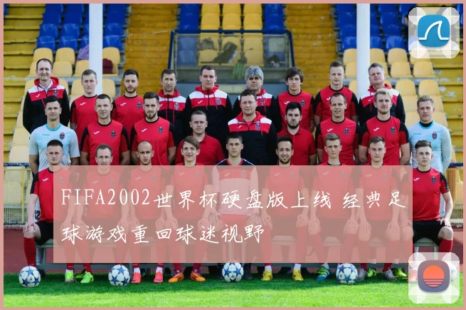 FIFA2002世界杯硬盘版上线 经典足球游戏重回球迷视野